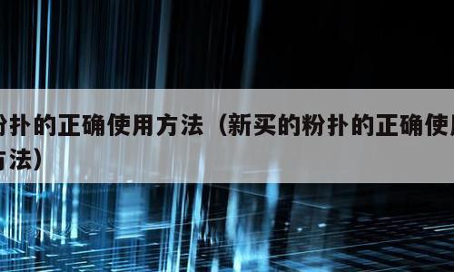 粉扑的正确使用方法（新买的粉扑的正确使用方法）
