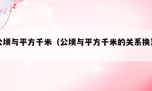公顷与平方千米（公顷与平方千米的关系换算）