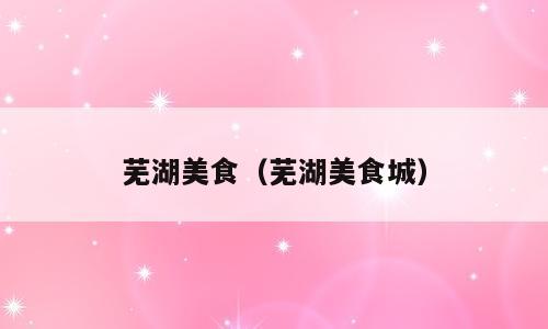 芜湖美食（芜湖美食城）