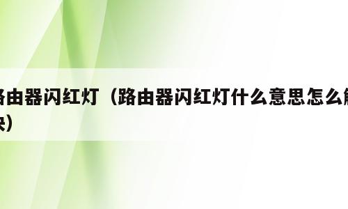 路由器闪红灯（路由器闪红灯什么意思怎么解决）