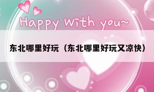 东北哪里好玩（东北哪里好玩又凉快）