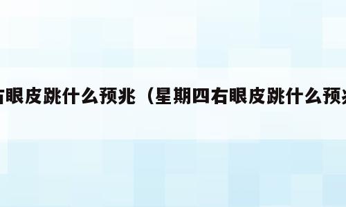 右眼皮跳什么预兆（星期四右眼皮跳什么预兆）