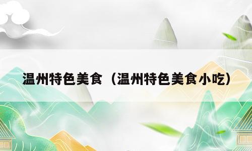 温州特色美食（温州特色美食小吃）