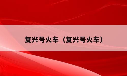 复兴号火车（复兴号火车）