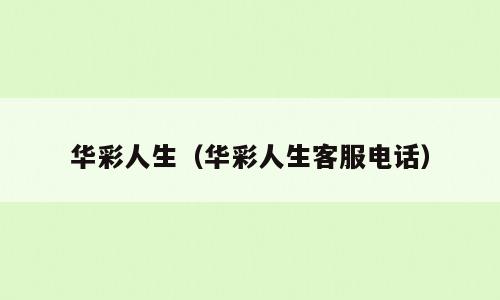 华彩人生（华彩人生客服电话）