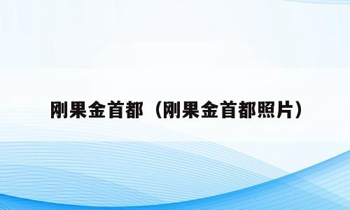 刚果金首都（刚果金首都照片）