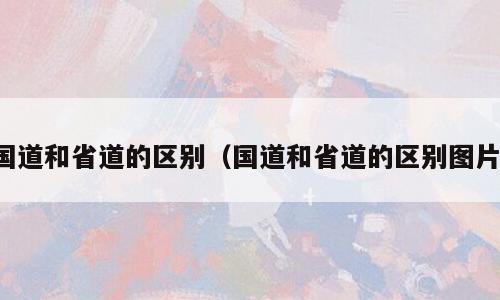 国道和省道的区别（国道和省道的区别图片）