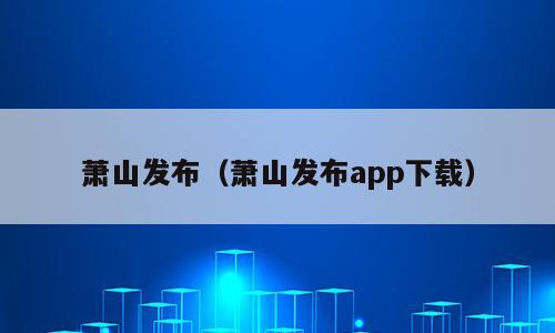 萧山发布（萧山发布app下载）
