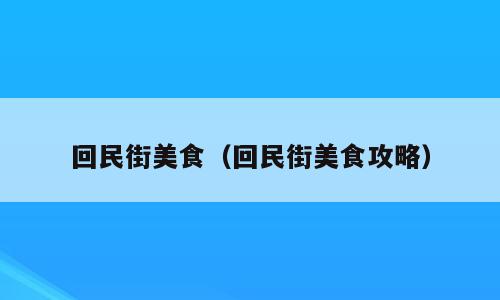 回民街美食（回民街美食攻略）