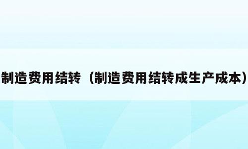 制造费用结转（制造费用结转成生产成本）