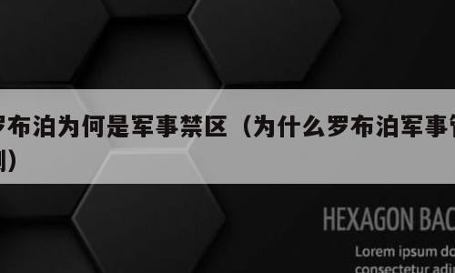 罗布泊为何是军事禁区（为什么罗布泊军事管制）