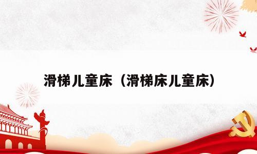 滑梯儿童床（滑梯床儿童床）