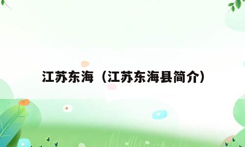 江苏东海（江苏东海县简介）