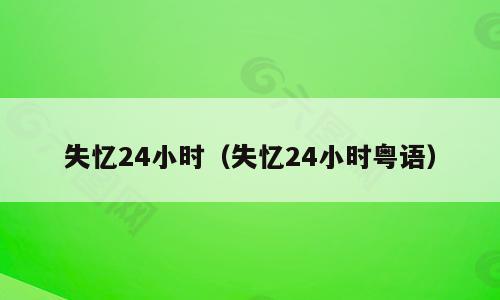 失忆24小时（失忆24小时粤语）