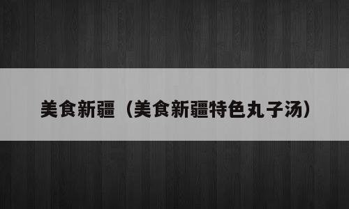 美食新疆（美食新疆特色丸子汤）