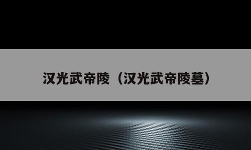 汉光武帝陵（汉光武帝陵墓）