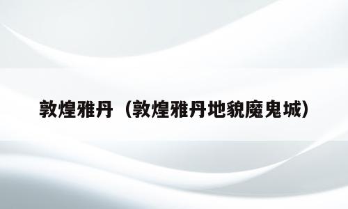 敦煌雅丹（敦煌雅丹地貌魔鬼城）