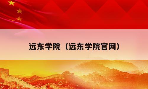远东学院（远东学院官网）