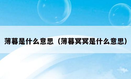 薄暮是什么意思（薄暮冥冥是什么意思）