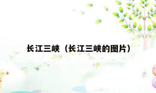 长江三峡（长江三峡的图片）