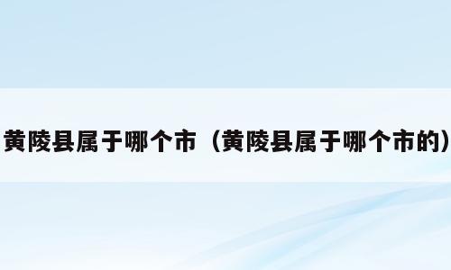 黄陵县属于哪个市（黄陵县属于哪个市的）