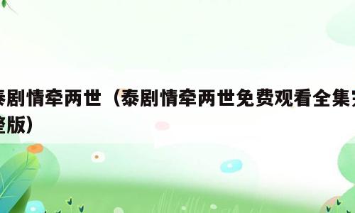 泰剧情牵两世（泰剧情牵两世免费观看全集完整版）