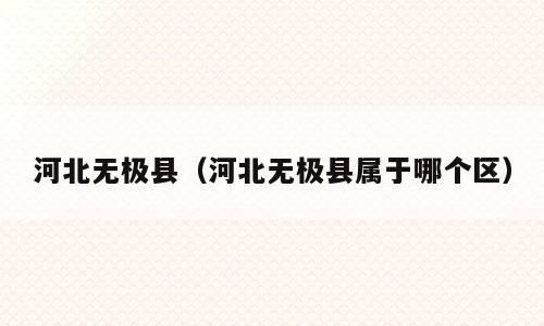 河北无极县（河北无极县属于哪个区）