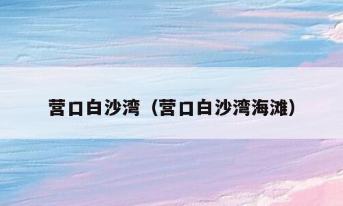营口白沙湾（营口白沙湾海滩）