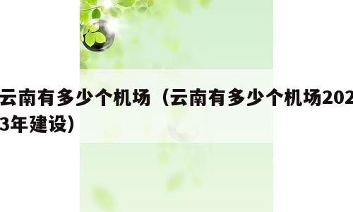 云南有多少个机场（云南有多少个机场2023年建设）