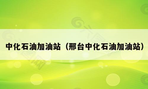 中化石油加油站（邢台中化石油加油站）