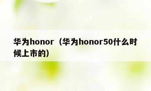 华为honor（华为honor50什么时候上市的）