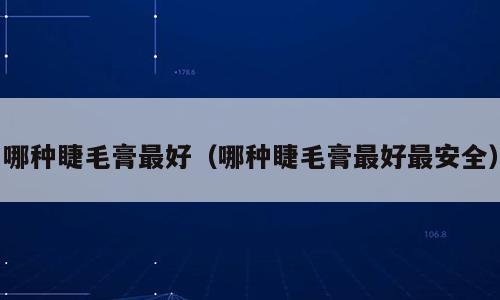 哪种睫毛膏最好（哪种睫毛膏最好最安全）