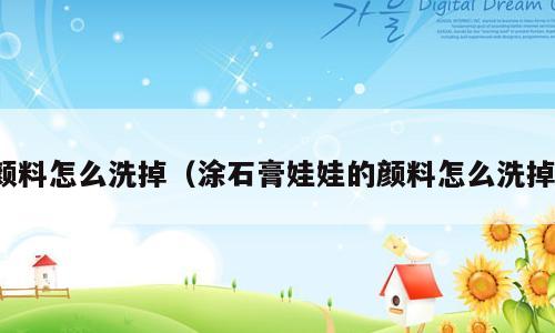 颜料怎么洗掉（涂石膏娃娃的颜料怎么洗掉）