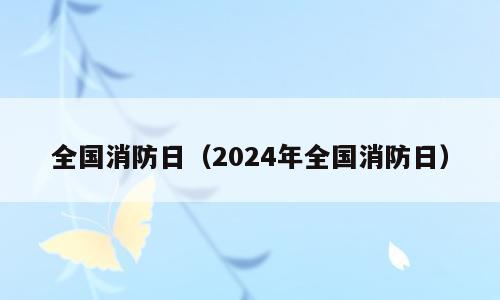 全国消防日（2024年全国消防日）