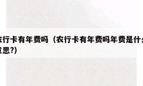 农行卡有年费吗（农行卡有年费吗年费是什么意思?）