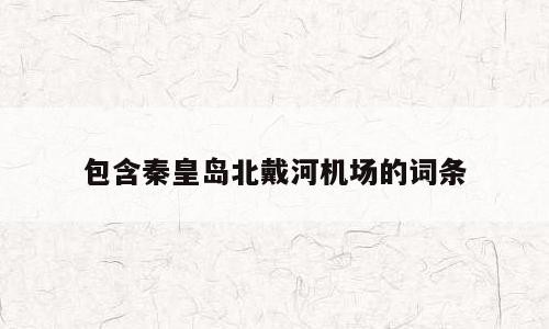 包含秦皇岛北戴河机场的词条