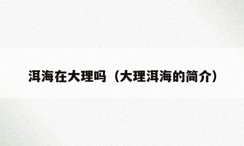 洱海在大理吗（大理洱海的简介）