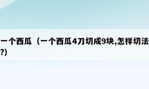一个西瓜（一个西瓜4刀切成9块,怎样切法?）