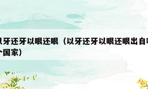 以牙还牙以眼还眼（以牙还牙以眼还眼出自哪个国家）