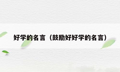 好学的名言（鼓励好好学的名言）