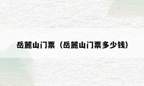岳麓山门票（岳麓山门票多少钱）