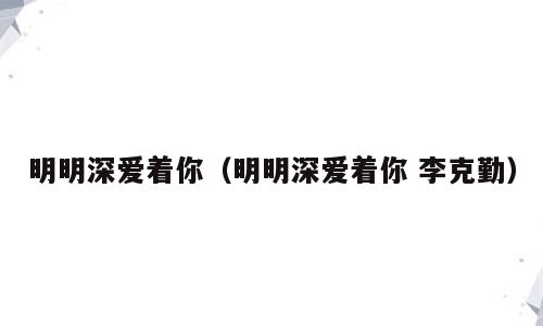 明明深爱着你（明明深爱着你 李克勤）