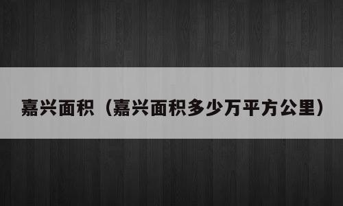 嘉兴面积（嘉兴面积多少万平方公里）