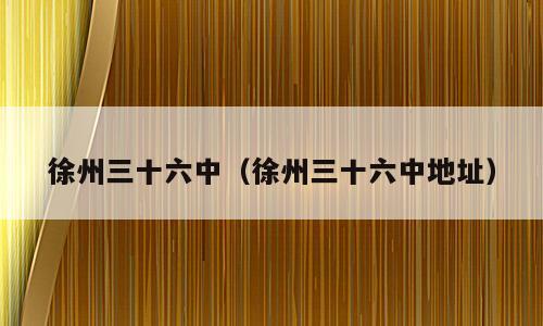 徐州三十六中（徐州三十六中地址）