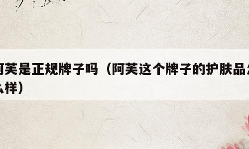 阿芙是正规牌子吗（阿芙这个牌子的护肤品怎么样）