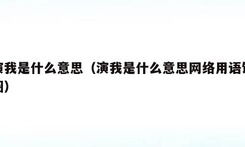 演我是什么意思（演我是什么意思网络用语饭圈）