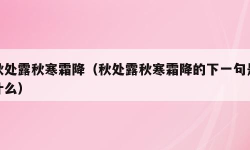 秋处露秋寒霜降（秋处露秋寒霜降的下一句是什么）
