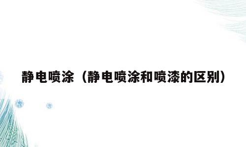 静电喷涂（静电喷涂和喷漆的区别）