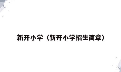 新开小学（新开小学招生简章）