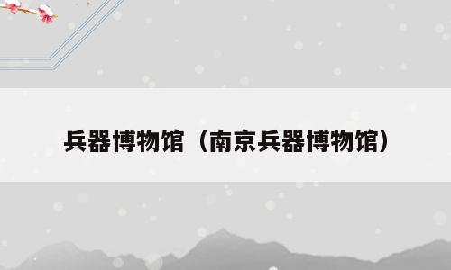 兵器博物馆（南京兵器博物馆）